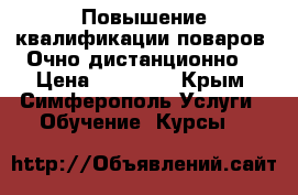 Повышение квалификации поваров. Очно/дистанционно. › Цена ­ 10 500 - Крым, Симферополь Услуги » Обучение. Курсы   